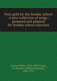 Pure gold for the Sunday school : a new collection of songs : prepared and adapted for Sunday school exercises