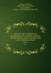 Sacred songs. compiled and arranged for use in gospel meetings, Sunday schools, prayer meetings and other religious services. no. 1