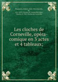 Les cloches de Corneville, opera-comique en 3 actes et 4 tableaux;