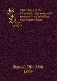 Saint Anne of the Mountains; the story of a summer in a Canadian pilgrimage village