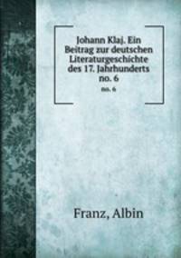 Johann Klaj. Ein Beitrag zur deutschen Literaturgeschichte des 17. Jahrhunderts. no. 6