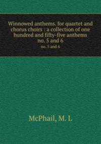 Winnowed anthems. for quartet and chorus choirs : a collection of one hundred and fifty-five anthems. no. 5 and 6