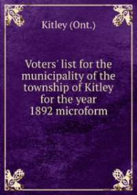 Voters` list for the municipality of the township of Kitley for the year 1892 microform
