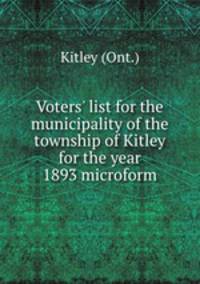 Voters` list for the municipality of the township of Kitley for the year 1893 microform