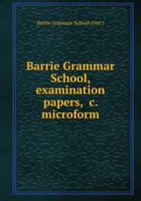 Barrie Grammar School, examination papers, &c. microform