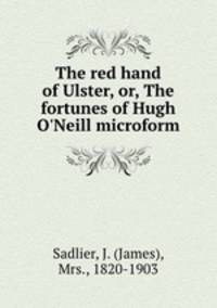 The red hand of Ulster, or, The fortunes of Hugh O