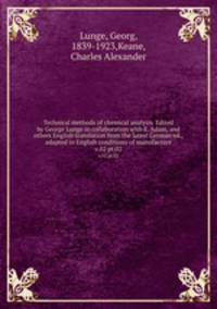 Technical methods of chemical analysis. Edited by George Lunge in collaboration with E. Adam, and others English translation from the latest German ed., adapted to English conditions of manufacture. v.02 pt.02