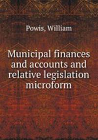 Municipal finances and accounts and relative legislation microform