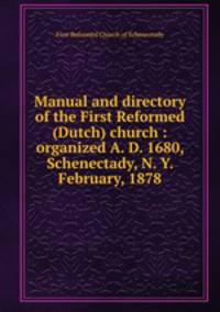 Manual and directory of the First Reformed (Dutch) church : organized A. D. 1680, Schenectady, N. Y. February, 1878