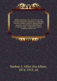 Hallowed hymns, new and old : for use in prayer and praise meetings, evangelistic services, Sunday schools, young people
