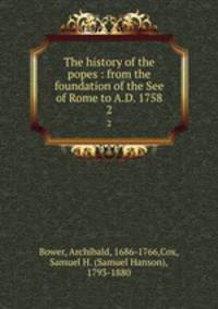 The history of the popes : from the foundation of the See of Rome to A.D. 1758. 2