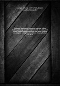 Technical methods of chemical analysis. Edited by George Lunge in collaboration with E. Adam, and others English translation from the latest German ed., adapted to English conditions of manufacture. v.02 pt.01