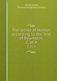 The works of Homer, according to the text of Baumlein;. 2, pt.4