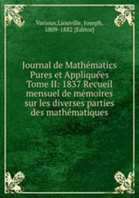 Journal de Mathematics Pures et Appliquees Tome II: 1837 Recueil mensuel de memoires sur les diverses parties des mathematiques
