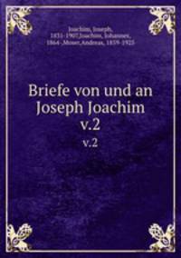 Briefe von und an Joseph Joachim. v.2