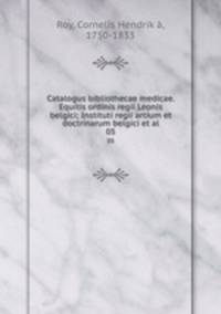 Catalogus bibliothecae medicae. Equitis ordinis regii Leonis belgici; Instituti regii artium et doctrinarum belgici et al.. 05