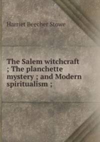 The Salem witchcraft ; The planchette mystery ; and Modern spiritualism ;