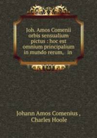 Joh. Amos Comenii orbis sensualium pictus : hoc est omnium principalium in mundo rerum, & in .