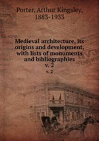 Medieval architecture, its origins and development, with lists of monuments and bibliographies. v. 2