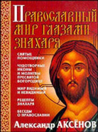 Православный мир глазами знахаря: Святые помощники; Чудотворные иконы и молитвы Пресвятой Богородице; Мир видимый и невидимый; Рецепты знахаря; Беседы о православии