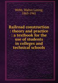 Railroad construction : theory and practice : a textbook for the use of students in colleges and technical schools