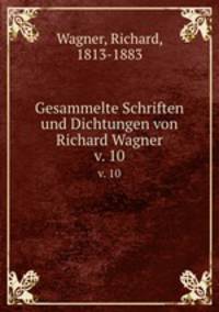Gesammelte Schriften und Dichtungen von Richard Wagner. v. 10