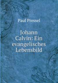 Johann Calvin: Ein evangelisches Lebensbild