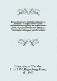 Beschreibung derer furstlicher guligscher &c. Hochzeit : so im Jahr Christi tausent funffhundert achtzig funff, am sechszehenden Junij vnd nechstfolgenden acht Tagen, zu Dusseldorff mit grossen Freuden, furstlichen Triumph vnd Herrligkeit gehalten worden