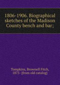 1806-1906. Biographical sketches of the Madison County bench and bar;