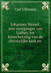Johannes Wessel, een voorganger van Luther, tot kenschetsing van de christelijke kerk en .