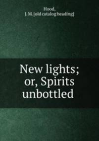 New lights; or, Spirits unbottled