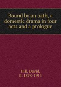 Bound by an oath, a domestic drama in four acts and a prologue