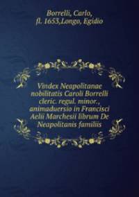 Vindex Neapolitanae nobilitatis Caroli Borrelli cleric. regul. minor., animaduersio in Francisci Aelii Marchesii librum De Neapolitanis familiis