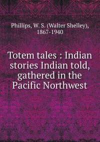 Totem tales : Indian stories Indian told, gathered in the Pacific Northwest