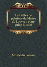 Les salles de peinture du Musee du Louvre : plan-guide illustre