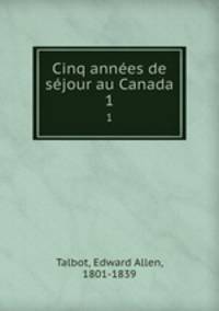 Cinq annes de sjour au Canada. 1