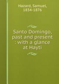 Santo Domingo, past and present : with a glance at Hayti