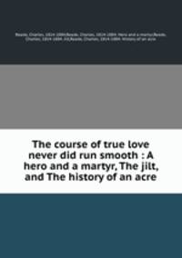 The course of true love never did run smooth : A hero and a martyr, The jilt, and The history of an acre