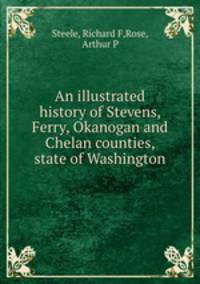 An illustrated history of Stevens, Ferry, Okanogan and Chelan counties, state of Washington