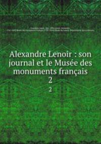 Alexandre Lenoir : son journal et le Muse des monuments franais. 2