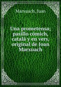 Una prometensa; pasillo comich, catala y en vers, original de Joan Marxuach