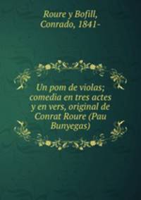 Un pom de violas; comedia en tres actes y en vers, original de Conrat Roure (Pau Bunyegas)
