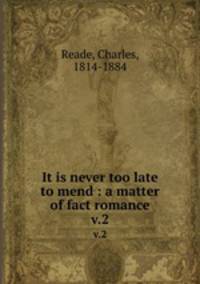 It is never too late to mend : a matter of fact romance. v.2