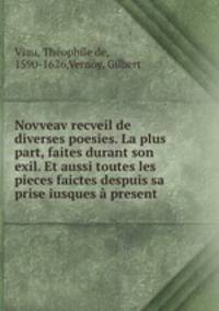 Novveav recveil de diverses poesies. La plus part, faites durant son exil. Et aussi toutes les pieces faictes despuis sa prise iusques a present