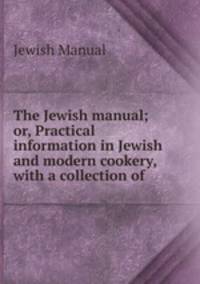 The Jewish manual; or, Practical information in Jewish and modern cookery, with a collection of .