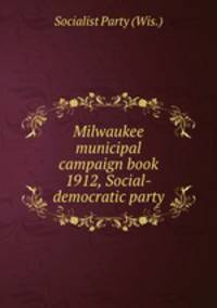 Milwaukee municipal campaign book 1912, Social-democratic party