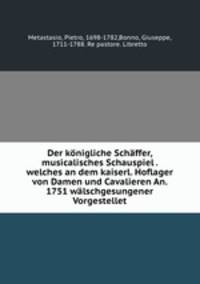 Der konigliche Schaffer, musicalisches Schauspiel . welches an dem kaiserl. Hoflager von Damen und Cavalieren An. 1751 walschgesungener Vorgestellet