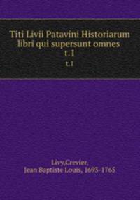 Titi Livii Patavini Historiarum libri qui supersunt omnes . t.1