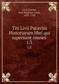 Titi Livii Patavini Historiarum libri qui supersunt omnes . t.3