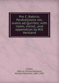 Pro C. Rabirio, Perdvellionis reo, oratio ad Quirites; with notes, introd., and appendices by W.E. Heitland